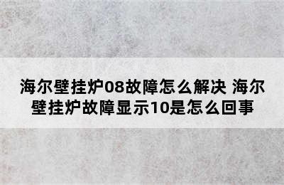 海尔壁挂炉08故障怎么解决 海尔壁挂炉故障显示10是怎么回事